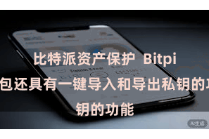 比特派资产保护 Bitpie钱包还具有一键导入和导出私钥的功能