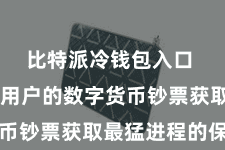 比特派冷钱包入口 以确保用户的数字货币钞票获取最猛进程的保护