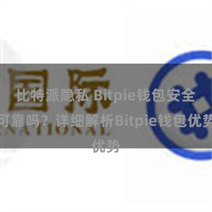 比特派隐私 Bitpie钱包安全可靠吗？详细解析Bitpie钱包优势