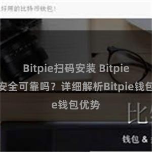 Bitpie扫码安装 Bitpie钱包安全可靠吗？详细解析Bitpie钱包优势