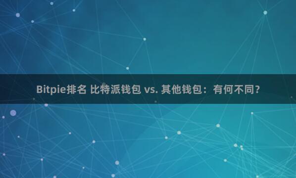 Bitpie排名 比特派钱包 vs. 其他钱包：有何不同？