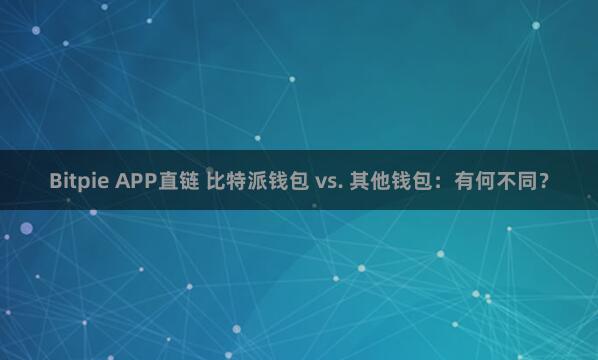 Bitpie APP直链 比特派钱包 vs. 其他钱包：有何不同？