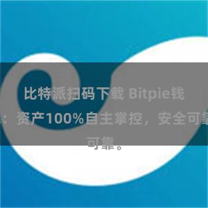 比特派扫码下载 Bitpie钱包：资产100%自主掌控，安全可靠。