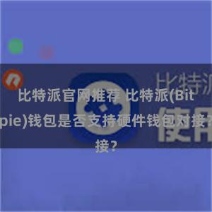 比特派官网推荐 比特派(Bitpie)钱包是否支持硬件钱包对接？