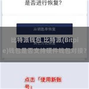 比特派钱包 比特派(Bitpie)钱包是否支持硬件钱包对接？