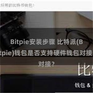 Bitpie安装步骤 比特派(Bitpie)钱包是否支持硬件钱包对接？