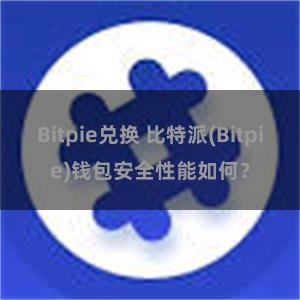 Bitpie兑换 比特派(Bitpie)钱包安全性能如何？