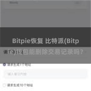 Bitpie恢复 比特派(Bitpie)钱包能删除交易记录吗？