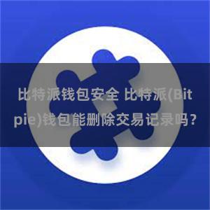 比特派钱包安全 比特派(Bitpie)钱包能删除交易记录吗？