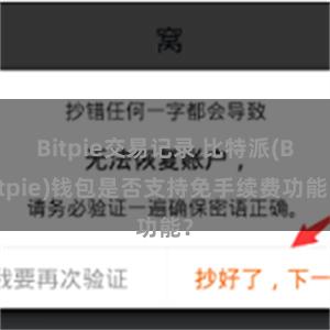 Bitpie交易记录 比特派(Bitpie)钱包是否支持免手续费功能？