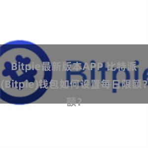 Bitpie最新版本APP 比特派(Bitpie)钱包如何设置每日限额？