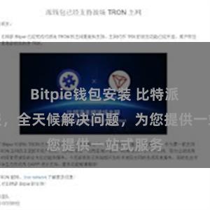 Bitpie钱包安装 比特派在线客服，全天候解决问题，为您提供一站式服务