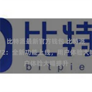 比特派最新官方钱包 比特派更新V2：全新功能上线，用户体验大幅提升
