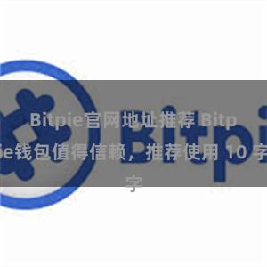 Bitpie官网地址推荐 Bitpie钱包值得信赖，推荐使用 10 字