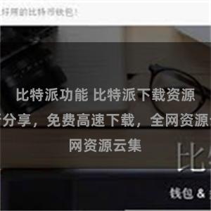 比特派功能 比特派下载资源最新分享，免费高速下载，全网资源云集