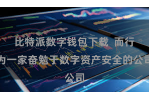 比特派数字钱包下载  而行为一家奋勉于数字资产安全的公司