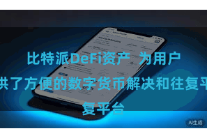 比特派DeFi资产  为用户提供了方便的数字货币解决和往复平台