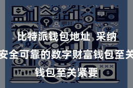比特派钱包地址  采纳一个安全可靠的数字财富钱包至关紧要