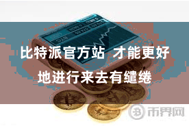 比特派官方站  才能更好地进行来去有缱绻