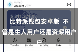 比特派钱包安卓版  不管是生人用户还是资深用户