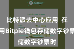 比特派去中心应用  在使用Bitpie钱包存储数字钞票时