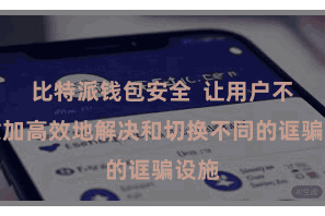 比特派钱包安全 让用户不错愈加高效地解决和切换不同的诓骗设施