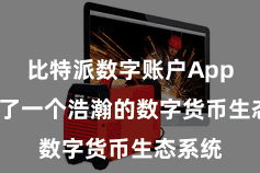 比特派数字账户App  酿成了一个浩瀚的数字货币生态系统