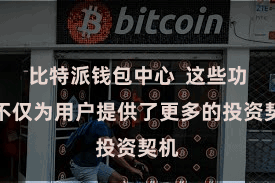 比特派钱包中心  这些功能不仅为用户提供了更多的投资契机