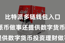 比特派多链钱包入口  比特派币做事还提供数字货币投资理财做事