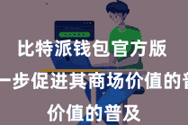 比特派钱包官方版  进一步促进其商场价值的普及